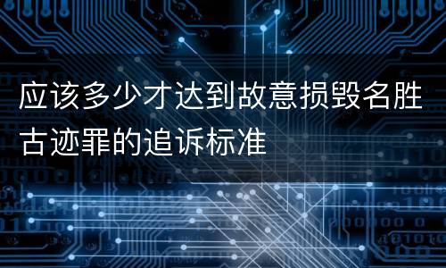 应该多少才达到故意损毁名胜古迹罪的追诉标准