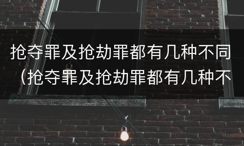 抢夺罪及抢劫罪都有几种不同（抢夺罪及抢劫罪都有几种不同情形）