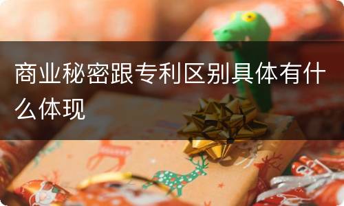 商业秘密跟专利区别具体有什么体现