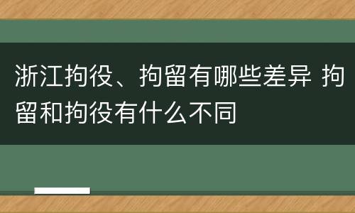 浙江拘役、拘留有哪些差异 拘留和拘役有什么不同