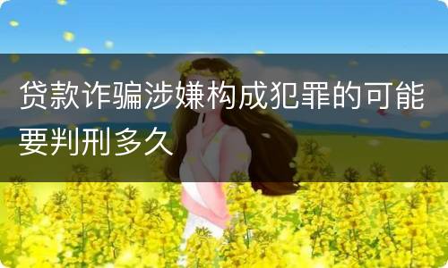 贷款诈骗涉嫌构成犯罪的可能要判刑多久