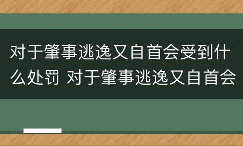 对于肇事逃逸又自首会受到什么处罚 对于肇事逃逸又自首会受到什么处罚呢