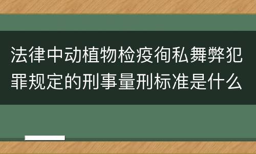 法律中动植物检疫徇私舞弊犯罪规定的刑事量刑标准是什么