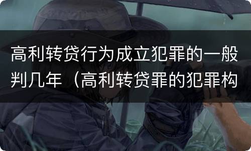 高利转贷行为成立犯罪的一般判几年（高利转贷罪的犯罪构成要件）