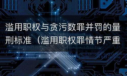 滥用职权与贪污数罪并罚的量刑标准（滥用职权罪情节严重标准）