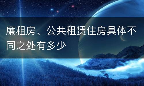 廉租房、公共租赁住房具体不同之处有多少