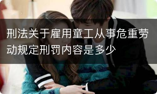 刑法关于雇用童工从事危重劳动规定刑罚内容是多少