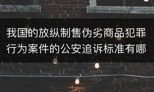 我国的放纵制售伪劣商品犯罪行为案件的公安追诉标准有哪些