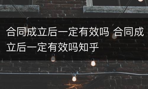 合同成立后一定有效吗 合同成立后一定有效吗知乎