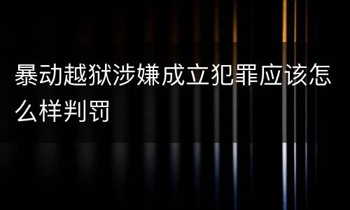 暴动越狱涉嫌成立犯罪应该怎么样判罚