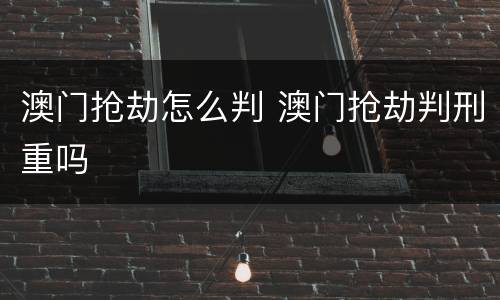澳门抢劫怎么判 澳门抢劫判刑重吗