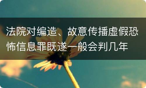 法院对编造、故意传播虚假恐怖信息罪既遂一般会判几年