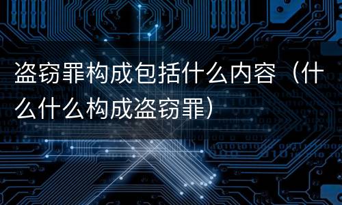 盗窃罪构成包括什么内容（什么什么构成盗窃罪）