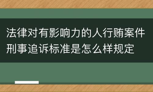 法律对有影响力的人行贿案件刑事追诉标准是怎么样规定