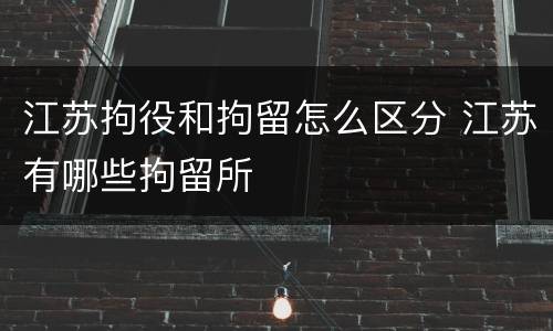 江苏拘役和拘留怎么区分 江苏有哪些拘留所