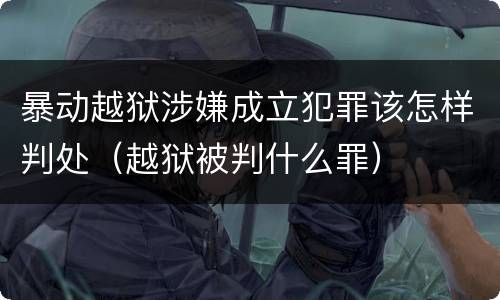 暴动越狱涉嫌成立犯罪该怎样判处（越狱被判什么罪）