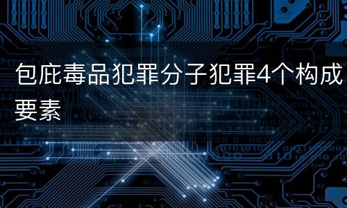 包庇毒品犯罪分子犯罪4个构成要素