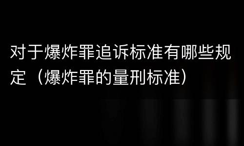 对于爆炸罪追诉标准有哪些规定（爆炸罪的量刑标准）