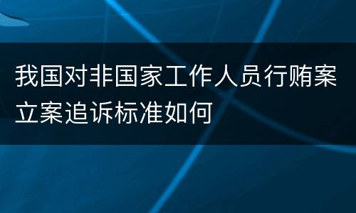 我国对非国家工作人员行贿案立案追诉标准如何