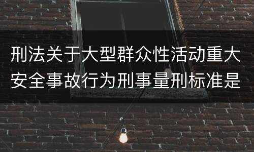 刑法关于大型群众性活动重大安全事故行为刑事量刑标准是多少