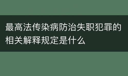 最高法传染病防治失职犯罪的相关解释规定是什么