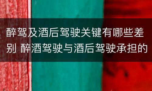 醉驾及酒后驾驶关键有哪些差别 醉酒驾驶与酒后驾驶承担的法律责任有何区别?