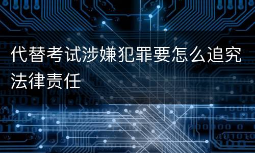 代替考试涉嫌犯罪要怎么追究法律责任