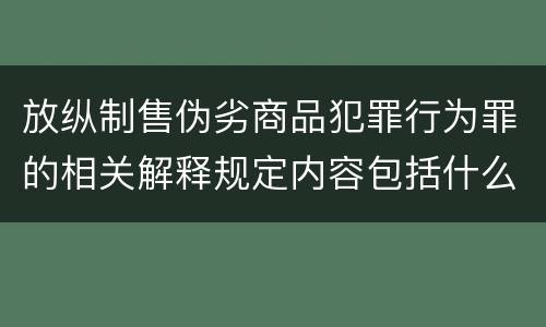 放纵制售伪劣商品犯罪行为罪的相关解释规定内容包括什么