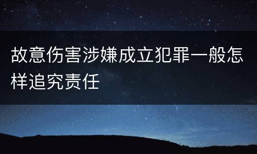 故意伤害涉嫌成立犯罪一般怎样追究责任
