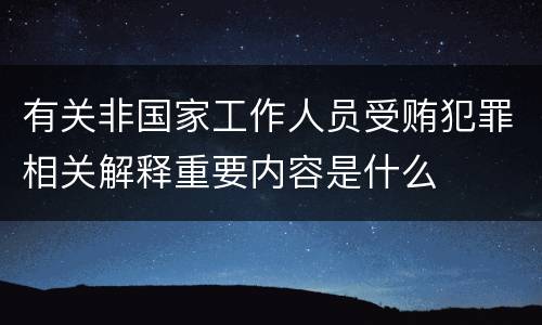 有关非国家工作人员受贿犯罪相关解释重要内容是什么