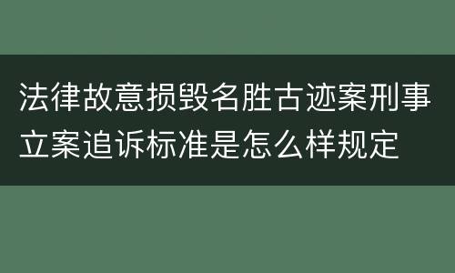 法律故意损毁名胜古迹案刑事立案追诉标准是怎么样规定