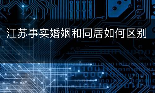 江苏事实婚姻和同居如何区别
