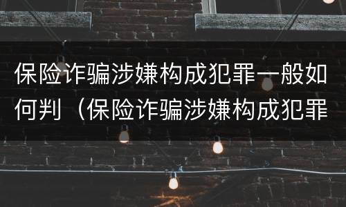 保险诈骗涉嫌构成犯罪一般如何判（保险诈骗涉嫌构成犯罪一般如何判刑）