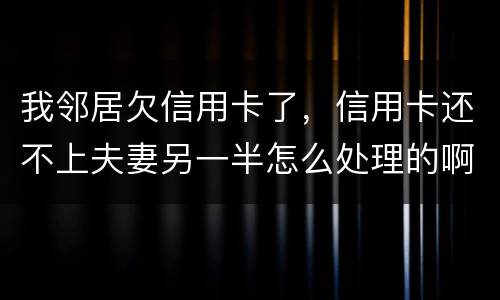 我邻居欠信用卡了，信用卡还不上夫妻另一半怎么处理的啊