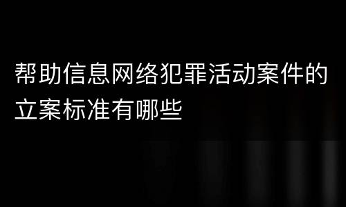 帮助信息网络犯罪活动案件的立案标准有哪些