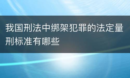 我国刑法中绑架犯罪的法定量刑标准有哪些