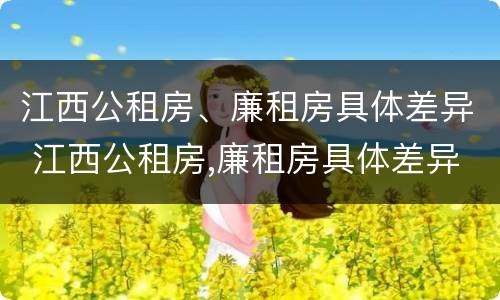 江西公租房、廉租房具体差异 江西公租房,廉租房具体差异分析