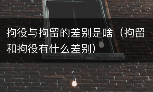 拘役与拘留的差别是啥（拘留和拘役有什么差别）