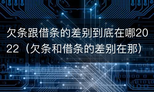 欠条跟借条的差别到底在哪2022（欠条和借条的差别在那）
