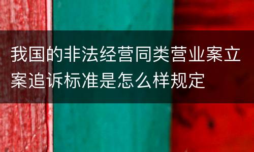 我国的非法经营同类营业案立案追诉标准是怎么样规定
