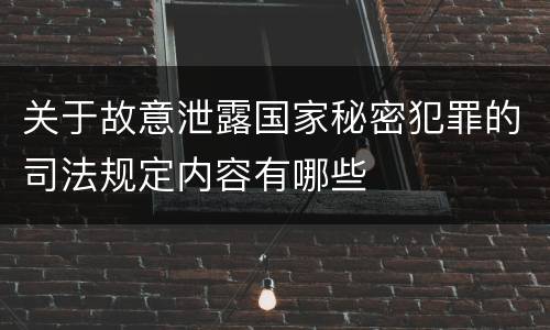 关于故意泄露国家秘密犯罪的司法规定内容有哪些