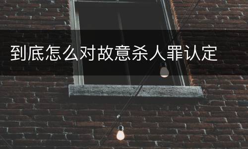 到底怎么对故意杀人罪认定