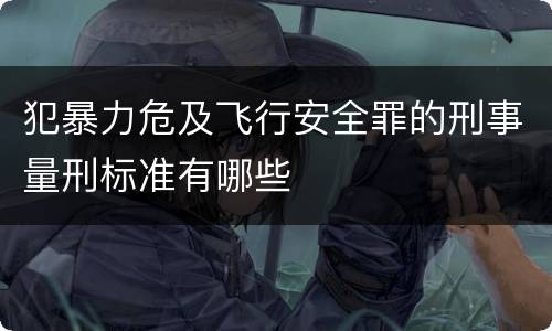 犯暴力危及飞行安全罪的刑事量刑标准有哪些