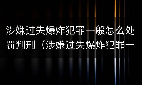 涉嫌过失爆炸犯罪一般怎么处罚判刑（涉嫌过失爆炸犯罪一般怎么处罚判刑多久）