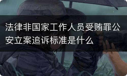 法律非国家工作人员受贿罪公安立案追诉标准是什么