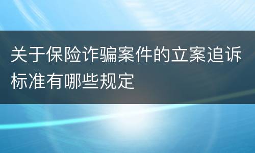 关于保险诈骗案件的立案追诉标准有哪些规定