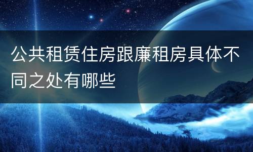 公共租赁住房跟廉租房具体不同之处有哪些