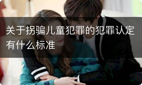 关于拐骗儿童犯罪的犯罪认定有什么标准