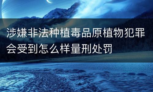 涉嫌非法种植毒品原植物犯罪会受到怎么样量刑处罚