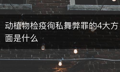 动植物检疫徇私舞弊罪的4大方面是什么